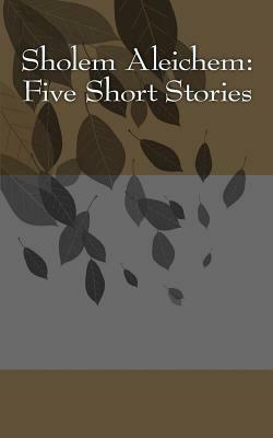 Sholem Aleichem: Five Short Stories by Sholem Aleichem