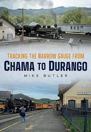 Tracking the Narrow Gauge from Chama to Durango by Mike Butler