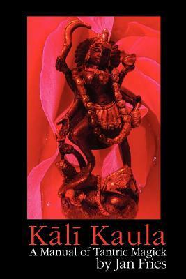 Kali Kaula - A Manual of Tantric Magick by Jan Fries