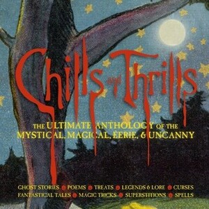 Chills and Thrills: The Ultimate Anthology of the Mystical, Magical, Eerie and Uncanny by Natasha Tabori Fried, Lena Tabori