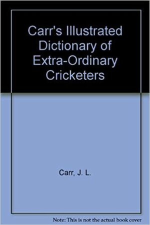 Carr's Illustrated Dictionary of Extra-Ordinary Cricketers by J.L. Carr