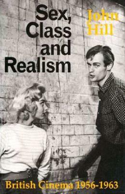 Sex, Class and Realism: British Cinema 1956-1963 by John Hill