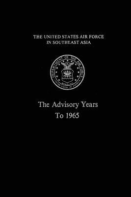 The United States Air Force in South East Asia: The Advisory Years to 1965 by Martin Blumenson, Robert F. Futrell