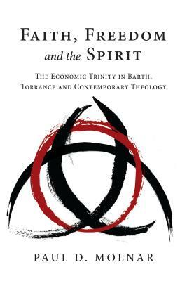 Faith, Freedom and the Spirit: The Economic Trinity in Barth, Torrance and Contemporary Theology by Paul D. Molnar