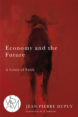 Economy and the Future: A Crisis of Faith by Jean-Pierre Dupuy