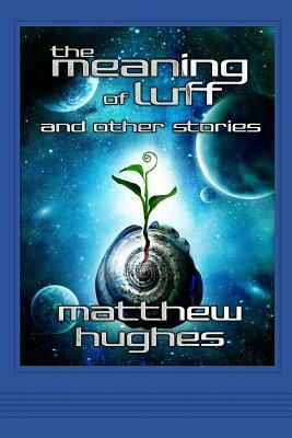 The Meaning of Luff and Other Stories by Matthew Hughes