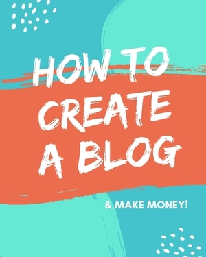 How to Create a Blog: & Make Money! by Caprica Publishing