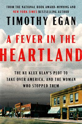 A Fever in the Heartland: The Ku Klux Klan's Plot to Take Over America, and the Woman Who Stopped Them by Timothy Egan