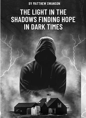 The Light in the Shadows: Finding Hope in Dark Times by Matthew Swanson