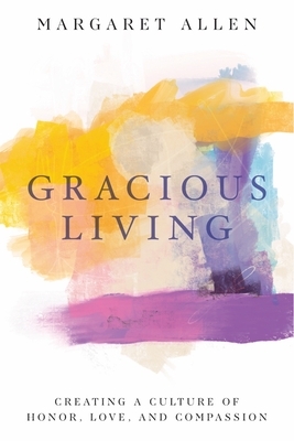 Gracious Living: Creating a Culture of Honor, Love, and Compassion by Margaret Allen