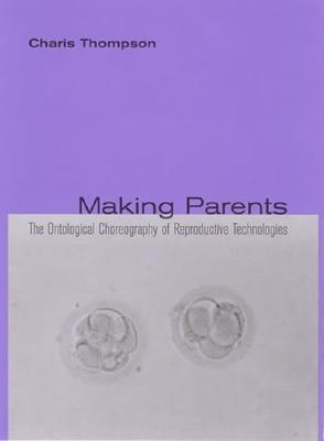 Making Parents: The Ontological Choreography of Reproductive Technologies by Charis Thompson