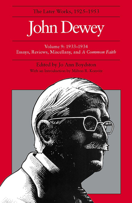 The Later Works of John Dewey, Volume 9: 1933-1934 Essays, Reviews, Miscellany, and a Common Faith by John Dewey