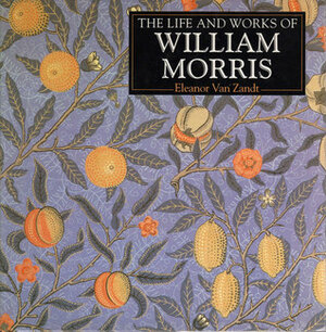 The Life and Works of William Morris by Eleanor Van Zandt