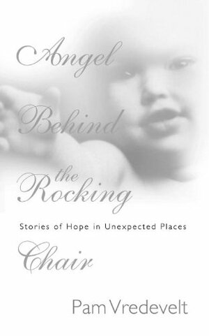Angel Behind the Rocking Chair: Stories of Hope in Unexpected Places by Pam Vredevelt