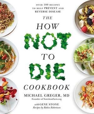 The How Not to Die Cookbook: Over 100 Recipes to Help Prevent and Reverse Disease by Gene Stone, Michael Greger