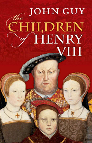 The Children of Henry VIII by John Guy