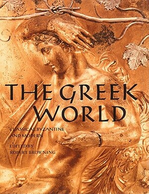 The Greek World: Classical, Byzantine and Modern by Robert Browning
