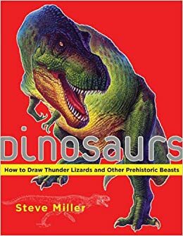 Dinosaurs: How to Draw Thunder Lizards and Other Prehistoric Beasts by Steve Miller