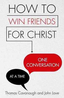 How to Win Friends for Christ . . . One Conversation at a Time by Thomas Cavanaugh, John Love