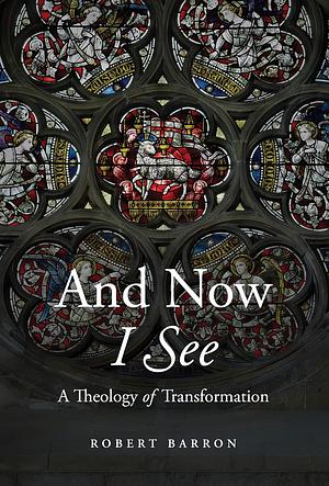 And Now I See: A Theology of Transformation by Robert Barron