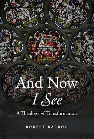 And Now I See: A Theology of Transformation by Archbishop Robert Barron