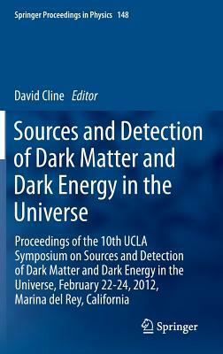 Sources and Detection of Dark Matter and Dark Energy in the Universe: Proceedings of the 10th UCLA Symposium on Sources and Detection of Dark Matter a by 