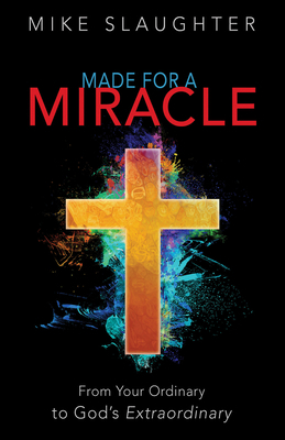 Made for a Miracle: From Your Ordinary to God's Extraordinary by Mike Slaughter
