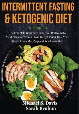 Intermittent Fasting & Ketogenic Diet -2 books in 1: The Complete Beginner's Guide to Effective Keto Meal Plans for Women. Lose Weight Fast & Heal You by Sarah Bruhun, Michael S. Davis