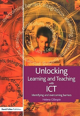 Unlocking Learning and Teaching with Ict: Identifying and Overcoming Barriers by Helena Gillespie