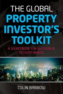 The Global Property Investor's Toolkit: A Sourcebook for Successful Decision Making by Colin Barrow