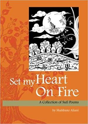 Set My Heart On Fire: A Collection of Sufi Poems by Shahbano Aliani