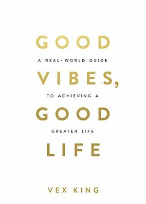Good Vibes, Good Life: How Self-Love Is the Key to Unlocking Your Greatness by Vex King