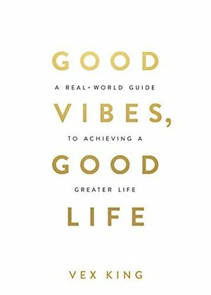 Good Vibes, Good Life: How Self-Love Is the Key to Unlocking Your Greatness by Vex King