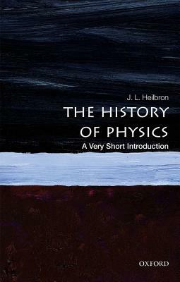The History of Physics: A Very Short Introduction by J. L. Heilbron