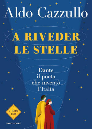 A Riveder le Stelle: Dante: il Poeta che Inventò l'Italia by Aldo Cazzullo