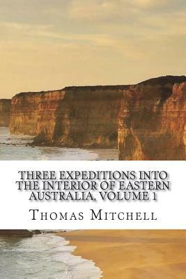 Three Expeditions into the Interior of Eastern Australia, Volume 1 by Thomas Mitchell