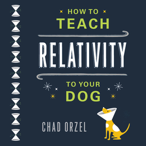 How to Teach Relativity to Your Dog by Chad Orzel