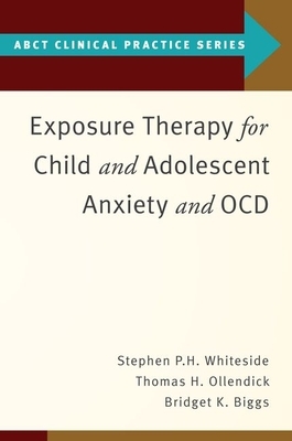 Exposure Therapy for Child and Adolescent Anxiety and Ocd by Stephen P. Whiteside, Thomas H. Ollendick, Bridget K. Biggs