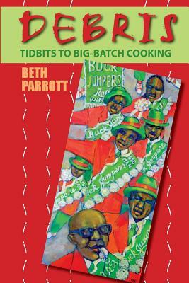 Debris: Tidbits To Big-Batch Cooking by Beth Parrott