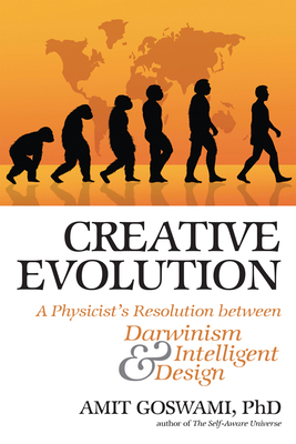 Creative Evolution: A Physicist's Resolution Between Darwinism and Intelligent Design by Amit Goswami