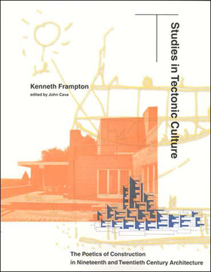 Studies in Tectonic Culture: The Poetics of Construction in Nineteenth and Twentieth Century Architecture by Kenneth Frampton