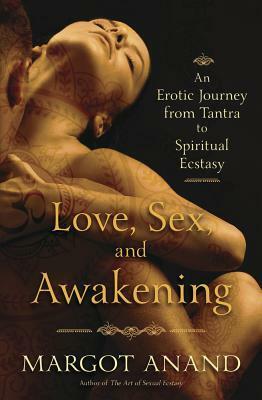 Love, Sex, and Awakening: An Erotic Journey from Tantra to Spiritual Ecstasy by Margot Anand