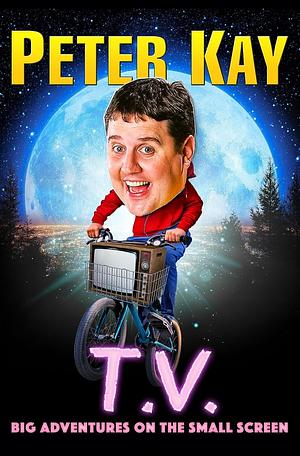 T.V.: Big Adventures on the Small Screen by Peter Kay