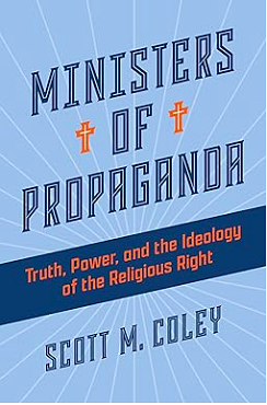 Ministers of Propaganda: Truth, Power, and the Ideology of the Religious Right by Scott M. Coley