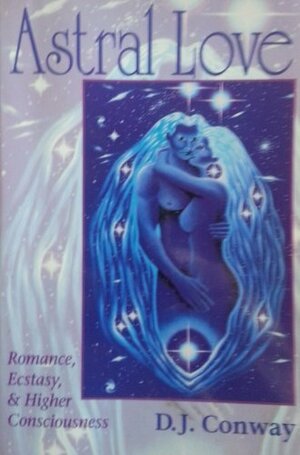 Astral Love: Romance, Ecstasy & Higher Consciousness by D.J. Conway