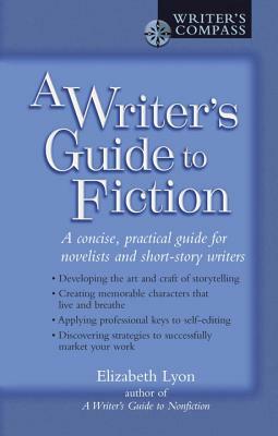 A Writer's Guide to Fiction: A Concise, Practical Guide for Novelists and Short-Story Writers by Elizabeth Lyon