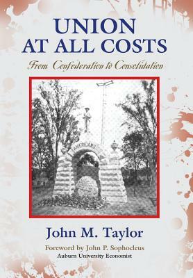 Union at All Costs: From Confederation to Consolidation by John M. Taylor