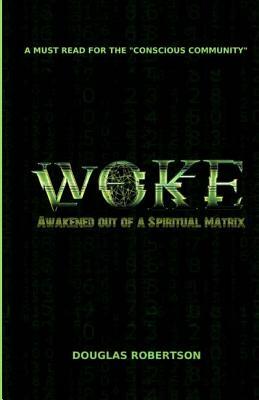 Woke: Awakened out of a Spiritual Matrix by Douglas Robertson