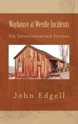 Wayhouse at Weedle Incidents: Six Interconnected Stories by John Edgell