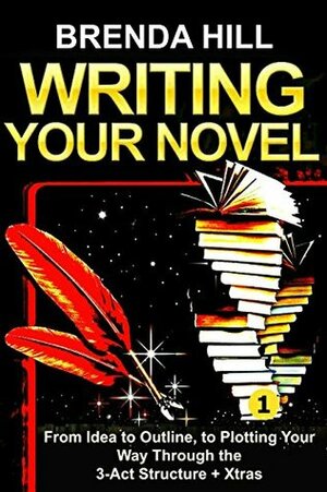 WRITING YOUR NOVEL: From Idea to Outline, to Plotting Your Way Through the 3-Act Structure + Xtras (From Amateur to Pro Book 1) by Brenda Hill